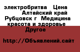 электробритва › Цена ­ 1 200 - Алтайский край, Рубцовск г. Медицина, красота и здоровье » Другое   
